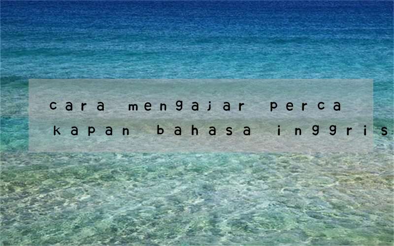 cara mengajar percakapan bahasa inggris yang menyenangkan